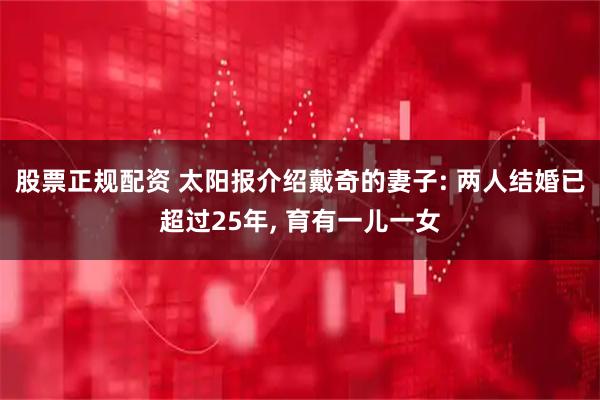 股票正规配资 太阳报介绍戴奇的妻子: 两人结婚已超过25年, 育有一儿一女