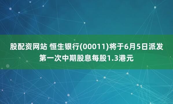 股配资网站 恒生银行(00011)将于6月5日派发第一次中期股息每股1.3港元