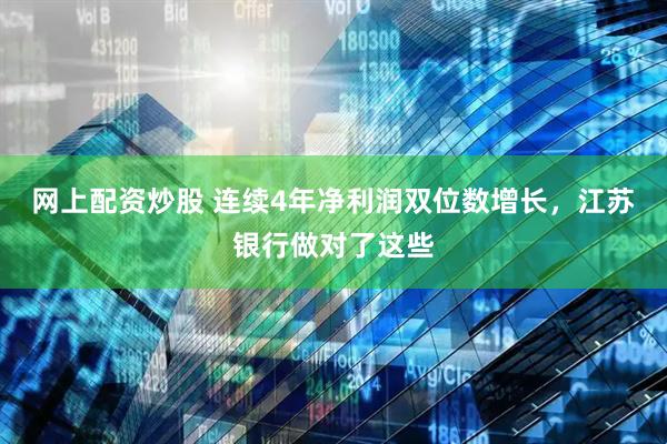 网上配资炒股 连续4年净利润双位数增长，江苏银行做对了这些