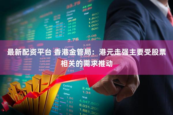 最新配资平台 香港金管局：港元走强主要受股票相关的需求推动