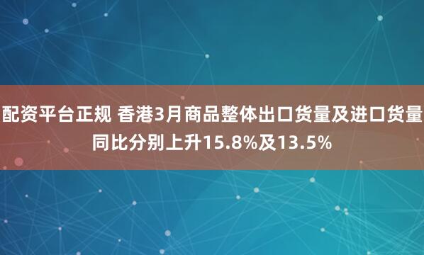 配资平台正规 香港3月商品整体出口货量及进口货量同比分别上升15.8%及13.5%