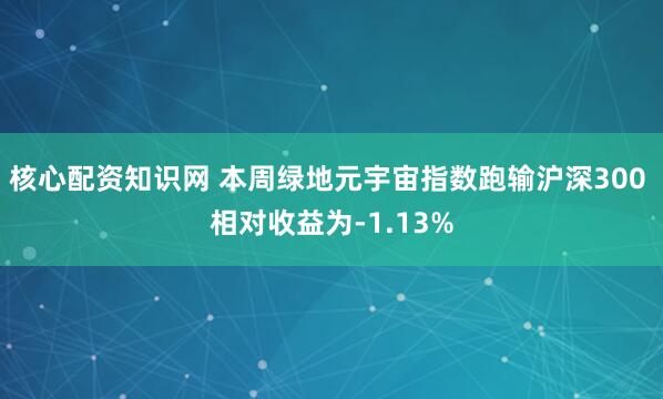 核心配资知识网 本周绿地元宇宙指数跑输沪深300 相对收益为-1.13%