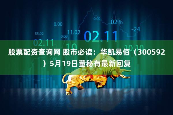 股票配资查询网 股市必读：华凯易佰（300592）5月19日董秘有最新回复