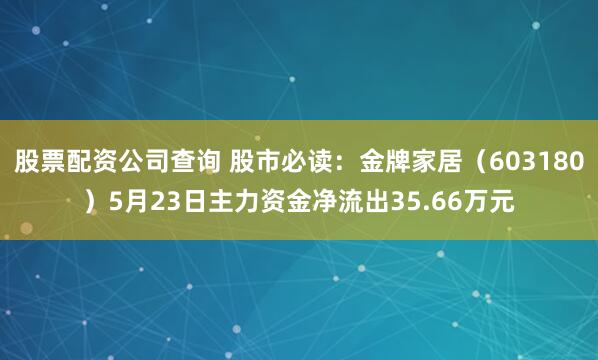 股票配资公司查询 股市必读：金牌家居（603180）5月23日主力资金净流出35.66万元