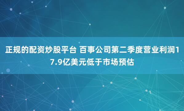正规的配资炒股平台 百事公司第二季度营业利润17.9亿美元低于市场预估