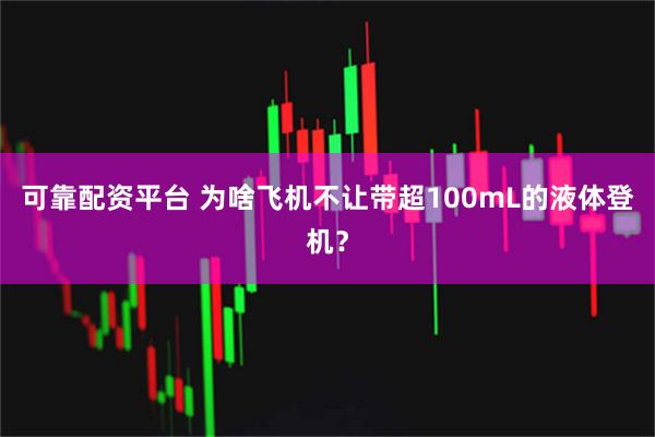 可靠配资平台 为啥飞机不让带超100mL的液体登机？