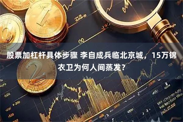 股票加杠杆具体步骤 李自成兵临北京城，15万锦衣卫为何人间蒸发？