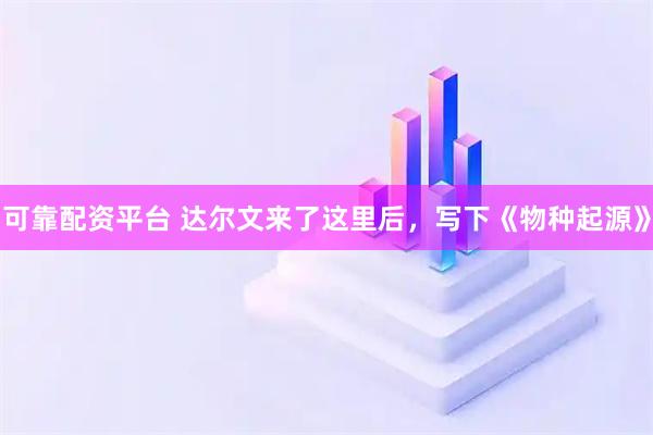 可靠配资平台 达尔文来了这里后，写下《物种起源》