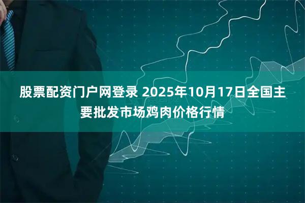 股票配资门户网登录 2025年10月17日全国主要批发市场鸡肉价格行情