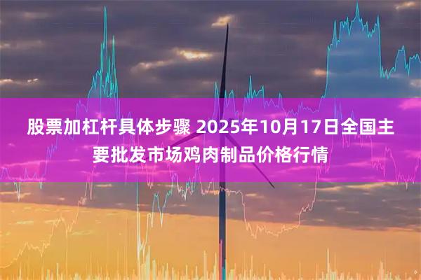 股票加杠杆具体步骤 2025年10月17日全国主要批发市场鸡肉制品价格行情