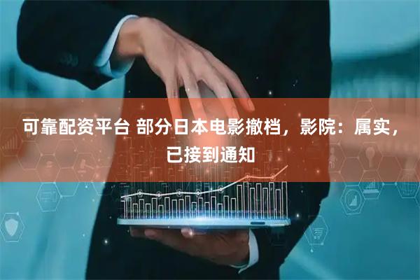 可靠配资平台 部分日本电影撤档，影院：属实，已接到通知