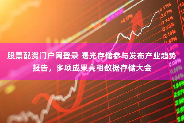 股票配资门户网登录 曙光存储参与发布产业趋势报告，多项成果亮相数据存储大会