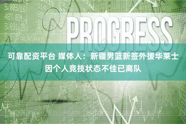 可靠配资平台 媒体人：新疆男篮新签外援华莱士因个人竞技状态不佳已离队