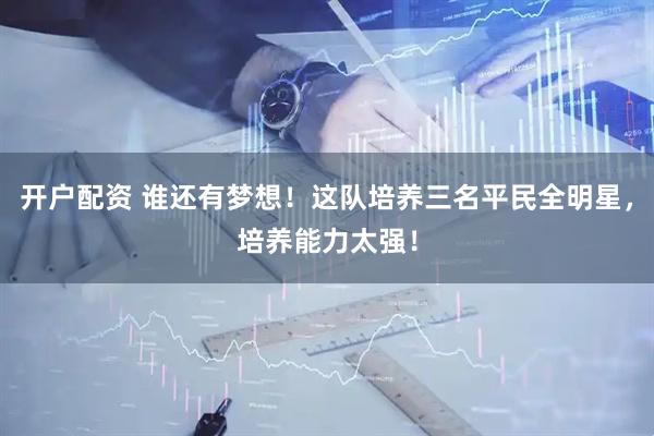 开户配资 谁还有梦想！这队培养三名平民全明星，培养能力太强！