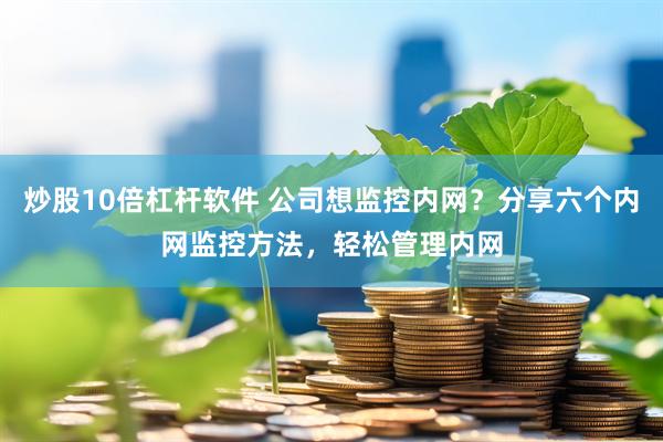 炒股10倍杠杆软件 公司想监控内网？分享六个内网监控方法，轻松管理内网