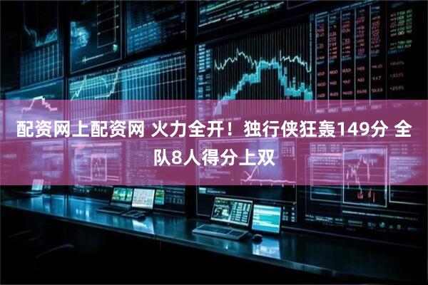 配资网上配资网 火力全开！独行侠狂轰149分 全队8人得分上双