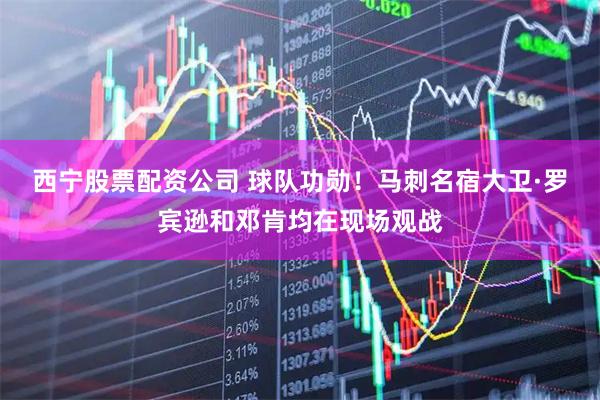 西宁股票配资公司 球队功勋！马刺名宿大卫·罗宾逊和邓肯均在现场观战