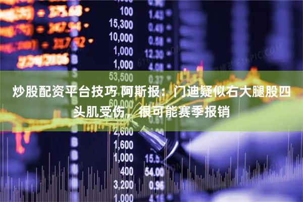 炒股配资平台技巧 阿斯报：门迪疑似右大腿股四头肌受伤，很可能赛季报销