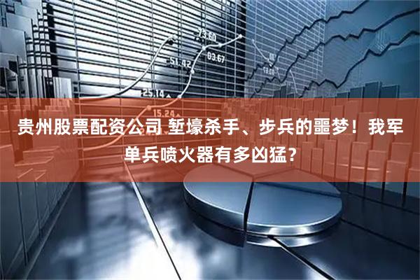 贵州股票配资公司 堑壕杀手、步兵的噩梦！我军单兵喷火器有多凶猛？