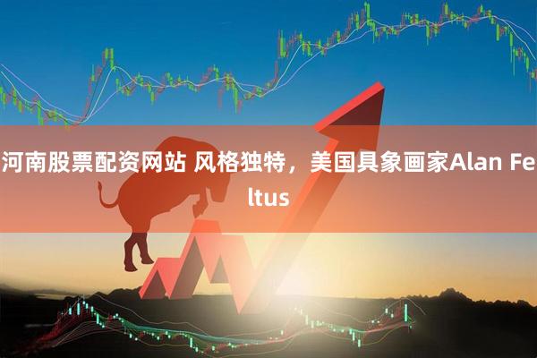 河南股票配资网站 风格独特，美国具象画家Alan Feltus