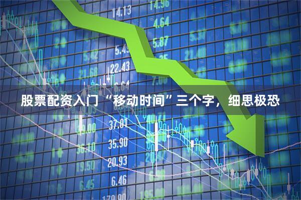 股票配资入门 “移动时间”三个字，细思极恐