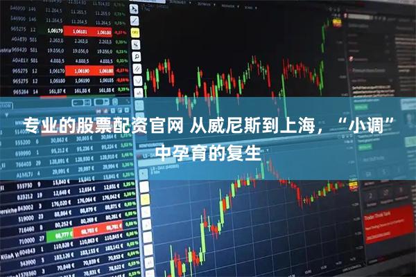 专业的股票配资官网 从威尼斯到上海，“小调”中孕育的复生